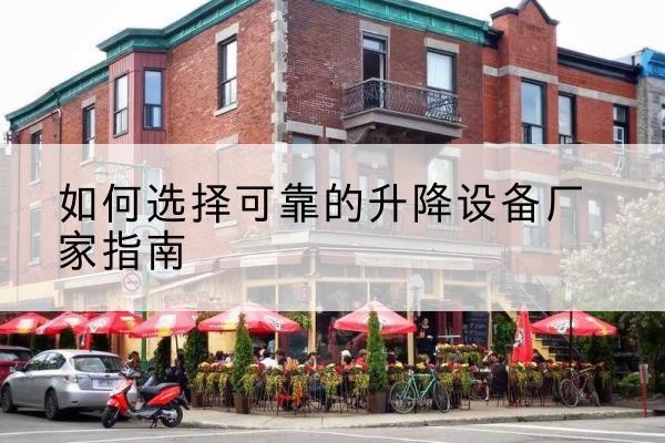 乐都电动升降机厂家-如何选择可靠的升降设备厂家指南
