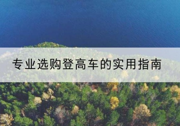 乐都电动登高车厂家推荐-专业选购登高车的实用指南
