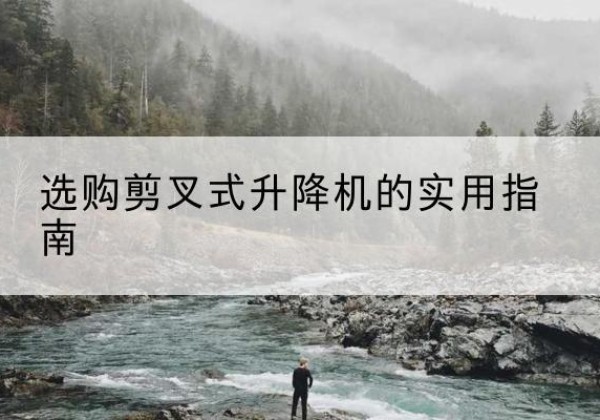 乐都剪叉式升降机怎么选-选购剪叉式升降机的实用指南